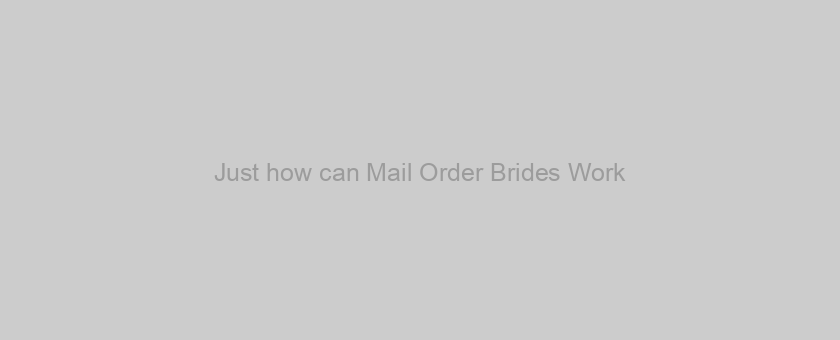 Just how can Mail Order Brides Work?